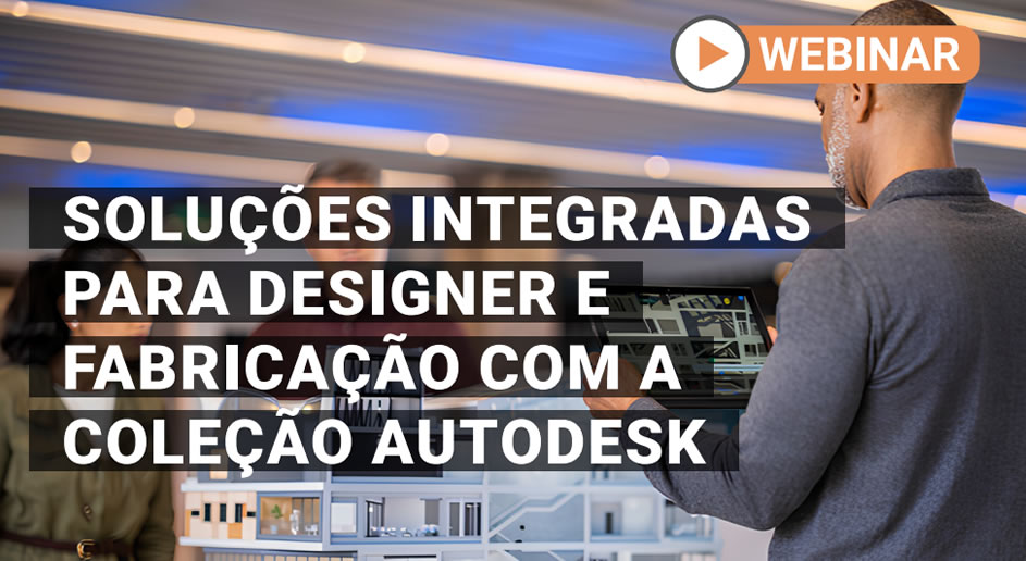 Webinar – Soluções Integradas para Designer e Fabricação com a Coleção Autodesk